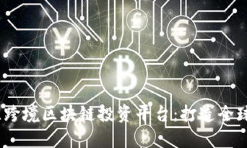 2023年最佳跨境区块链投资平台：打造全球投资新机遇