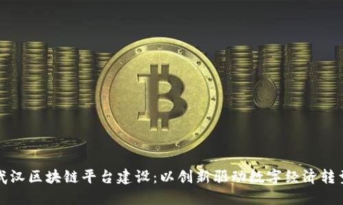 武汉区块链平台建设：以创新驱动数字经济转型