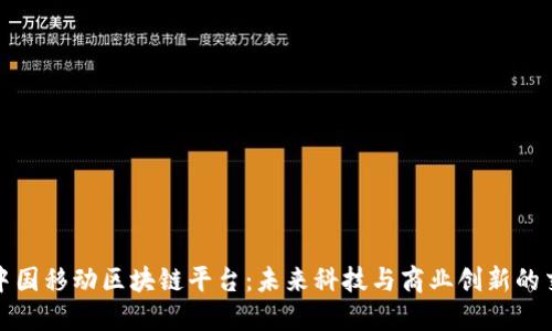 探索中国移动区块链平台：未来科技与商业创新的交汇点