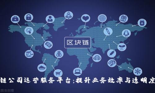 探索区块链公司运营服务平台：提升业务效率与透明度的新机遇