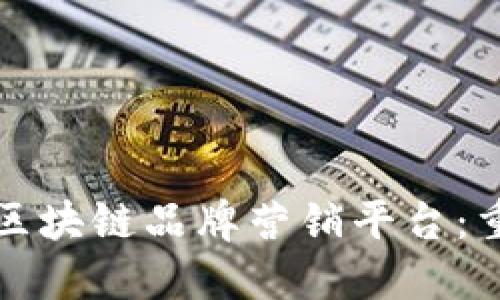 创新局面下的区块链品牌营销平台：重塑市场的未来