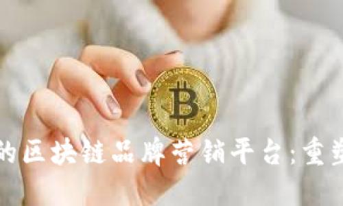 创新局面下的区块链品牌营销平台：重塑市场的未来