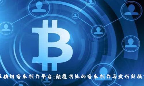 区块链音乐创作平台：颠覆传统的音乐创作与发行新模式