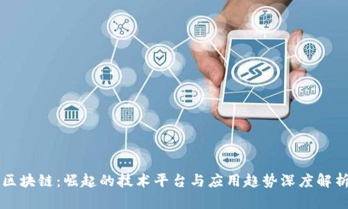 区块链：崛起的技术平台与应用趋势深度解析
