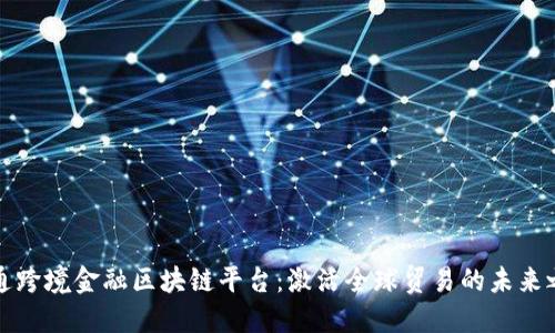 开通跨境金融区块链平台：激活全球贸易的未来之路
