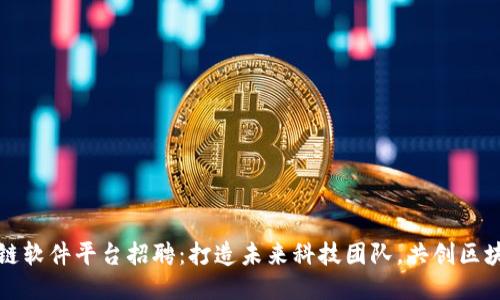 河北区块链软件平台招聘：打造未来科技团队，共创区块链新生态