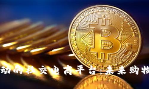 区块链驱动的社交电商平台：未来购物的新模式