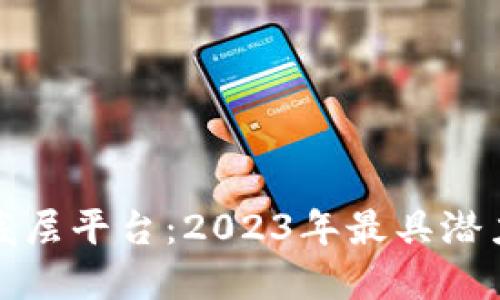 探索区块链底层平台：2023年最具潜力的公司盘点
