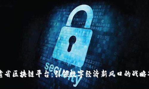 甘肃省区块链平台：引领数字经济新风口的战略部署