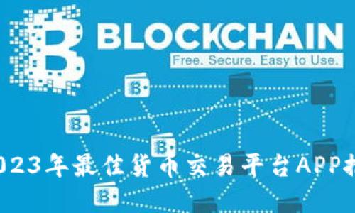 掌握区块链：2023年最佳货币交易平台APP推荐与使用指南