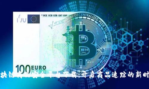 区块链商品安全平台下载：开启商品追踪的新时代