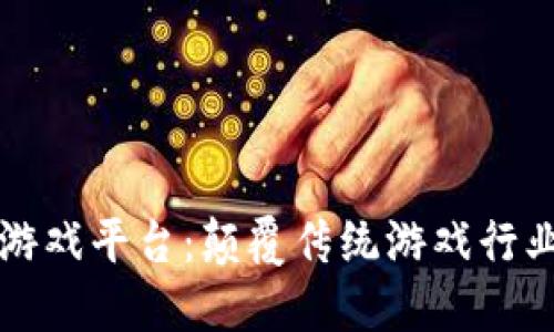 区块链驱动游戏平台：颠覆传统游戏行业的未来趋势