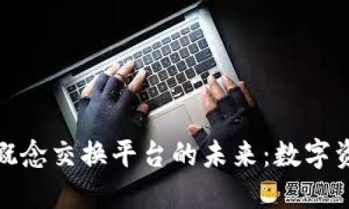 探索新区块链概念交换平台的未来：数字资产的革命之路