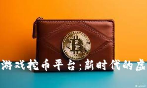 探秘区块链游戏挖币平台：新时代的虚拟资产革命