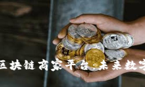 探索云南省区块链商家平台：未来数字经济的桥梁