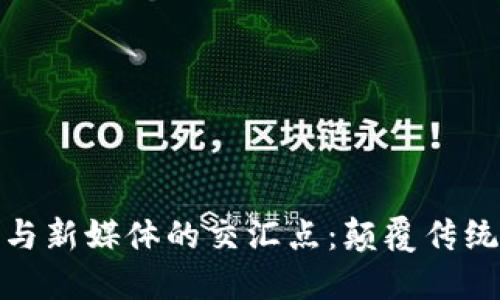 探索区块链平台与新媒体的交汇点：颠覆传统媒体的未来风潮