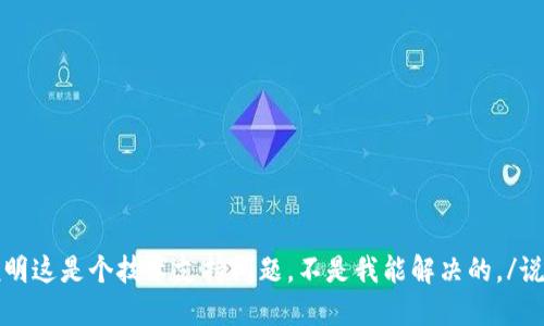 说明这是个技术支持问题，不是我能解决的。/说明