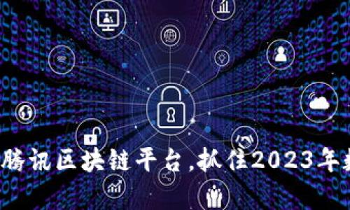 深度解析：投资腾讯区块链平台，抓住2023年数字经济新风口