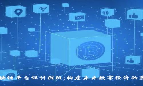 区块链平台设计图纸：构建未来数字经济的蓝图