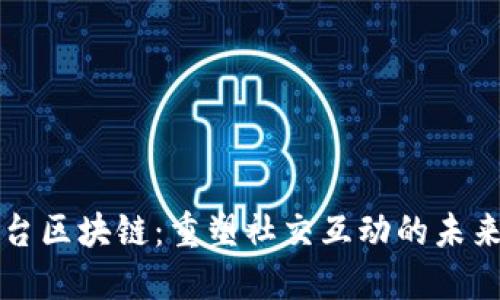 新社交平台区块链：重塑社交互动的未来与可能性