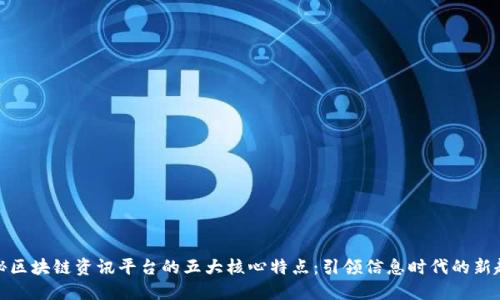 揭秘区块链资讯平台的五大核心特点：引领信息时代的新趋势