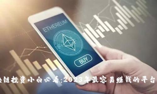 区块链投资小白必看：2023年最容易赚钱的平台推荐