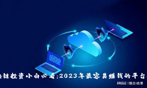 区块链投资小白必看：2023年最容易赚钱的平台推荐