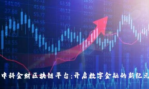 中科金财区块链平台：开启数字金融的新纪元