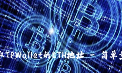 如何获取TPWallet的ETH地址 - 简单步骤详解