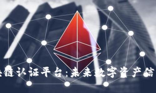 权威区块链认证平台：未来数字资产信任的基石