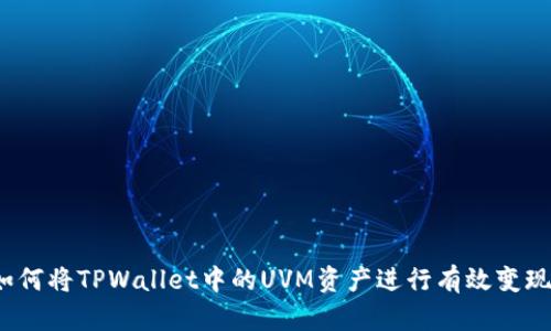 如何将TPWallet中的UVM资产进行有效变现？