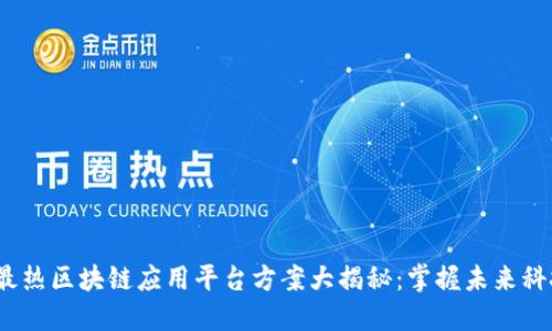 2023年最热区块链应用平台方案大揭秘：掌握未来科技的钥匙
