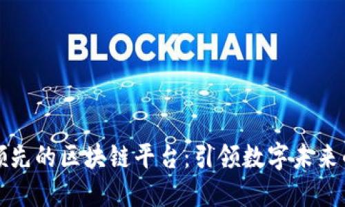 探索世界领先的区块链平台：引领数字未来的技术革新