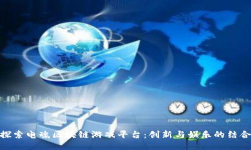 探索电魂区块链游戏平台：创新与娱乐的结合