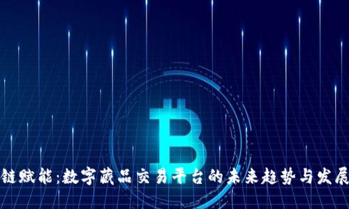 区块链赋能：数字藏品交易平台的未来趋势与发展机遇