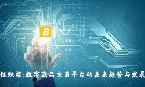 区块链赋能：数字藏品交易平台的未来趋势与发展机遇