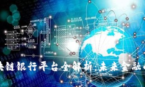 四川区块链银行平台全解析：未来金融的新趋势