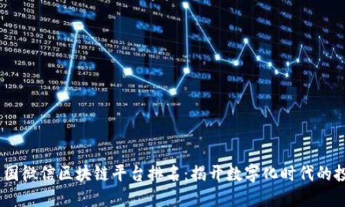 2023年中国微信区块链平台排名：揭开数字化时代的投资新机遇