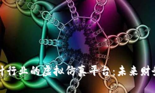 区块链技术赋能会计行业的虚拟仿真平台：未来财务的数字化转型之路