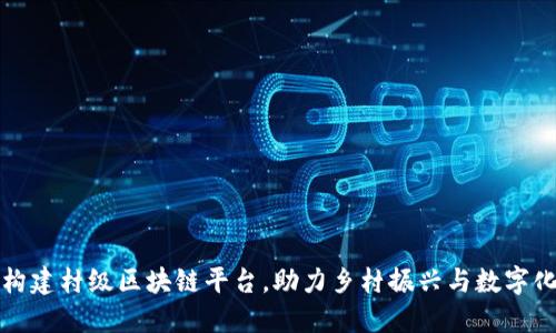 如何构建村级区块链平台，助力乡村振兴与数字化转型