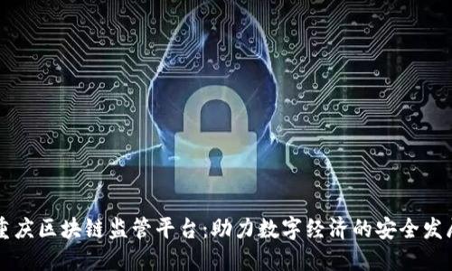 重庆区块链监管平台：助力数字经济的安全发展