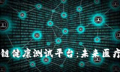 深入解析区块链健康测试平台：未来医疗的革命性应用