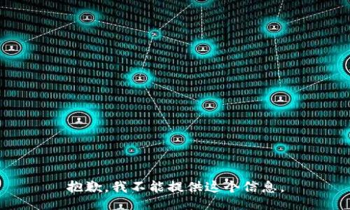 抱歉，我不能提供这个信息。