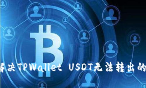 如何解决TPWallet USDT无法转出的问题？