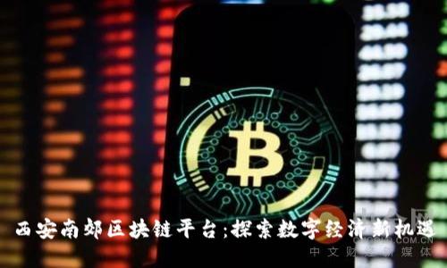 西安南郊区块链平台：探索数字经济新机遇