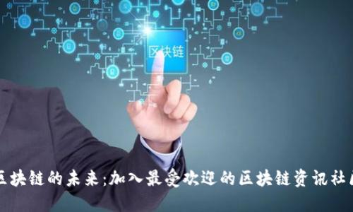 探索区块链的未来：加入最受欢迎的区块链资讯社区平台
