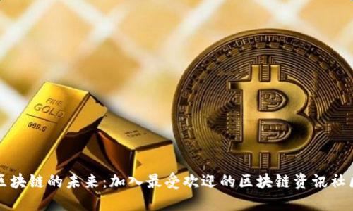 探索区块链的未来：加入最受欢迎的区块链资讯社区平台