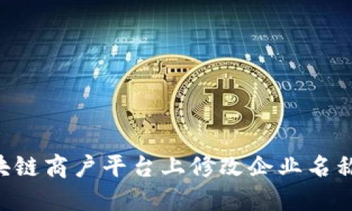 如何在区块链商户平台上修改企业名称：详细指南