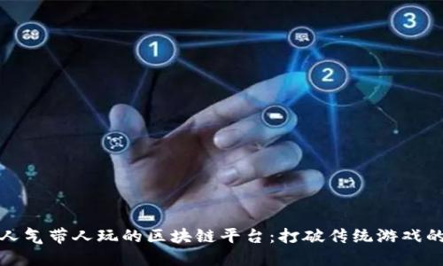 探索人气带人玩的区块链平台：打破传统游戏的界限