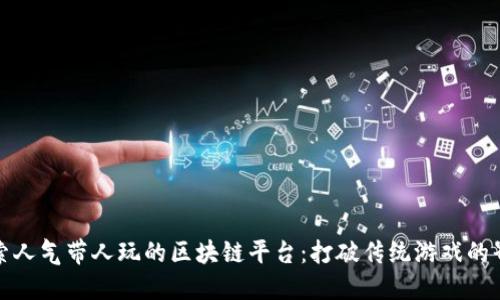 探索人气带人玩的区块链平台：打破传统游戏的界限